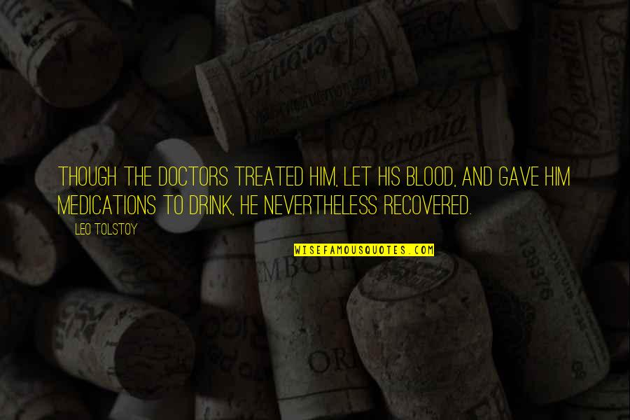 The Best 6 Doctors Quotes By Leo Tolstoy: Though the doctors treated him, let his blood, The Best 6 Doctors Quotes By Leo Tolstoy: Though the doctors treated him, let his blood,