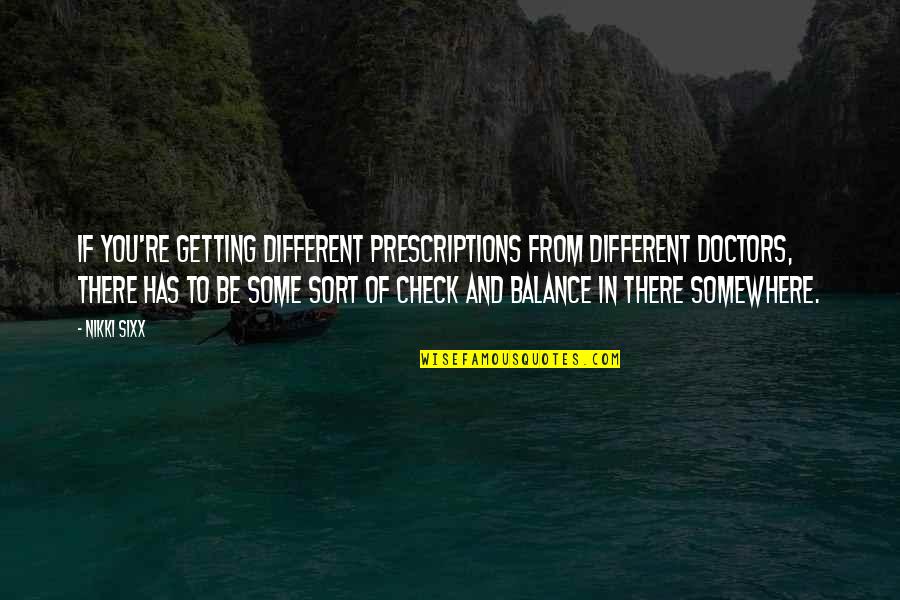 The Best 6 Doctors Quotes By Nikki Sixx: If you're getting different prescriptions from different doctors, The Best 6 Doctors Quotes By Nikki Sixx: If you're getting different prescriptions from different doctors,