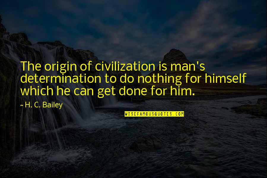 The Best A Man Can Get Quotes By H. C. Bailey: The origin of civilization is man's determination to