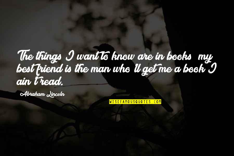 The Best Abraham Lincoln Quotes By Abraham Lincoln: The things I want to know are in The Best Abraham Lincoln Quotes By Abraham Lincoln: The things I want to know are in