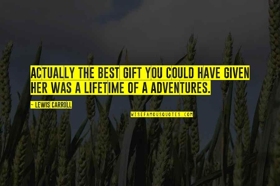 The Best Adventures Quotes By Lewis Carroll: Actually the best gift you could have given