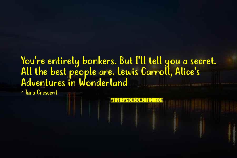 The Best Adventures Quotes By Tara Crescent: You're entirely bonkers. But I'll tell you a