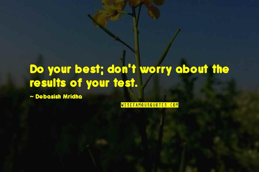 The Best Advice Quotes By Debasish Mridha: Do your best; don't worry about the results The Best Advice Quotes By Debasish Mridha: Do your best; don't worry about the results