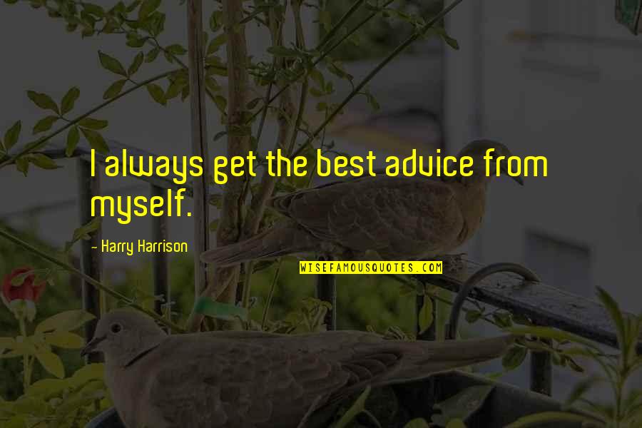 The Best Advice Quotes By Harry Harrison: I always get the best advice from myself. The Best Advice Quotes By Harry Harrison: I always get the best advice from myself.