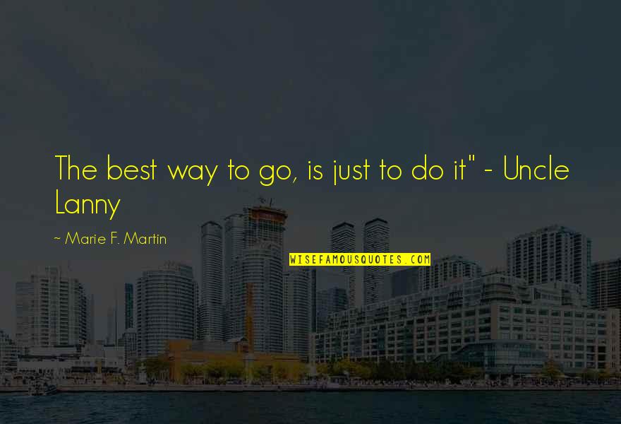 The Best Advice Quotes By Marie F. Martin: The best way to go, is just to The Best Advice Quotes By Marie F. Martin: The best way to go, is just to