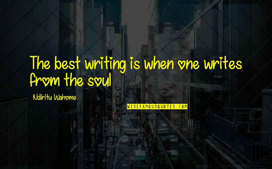 The Best Advice Quotes By Ndiritu Wahome: The best writing is when one writes from The Best Advice Quotes By Ndiritu Wahome: The best writing is when one writes from