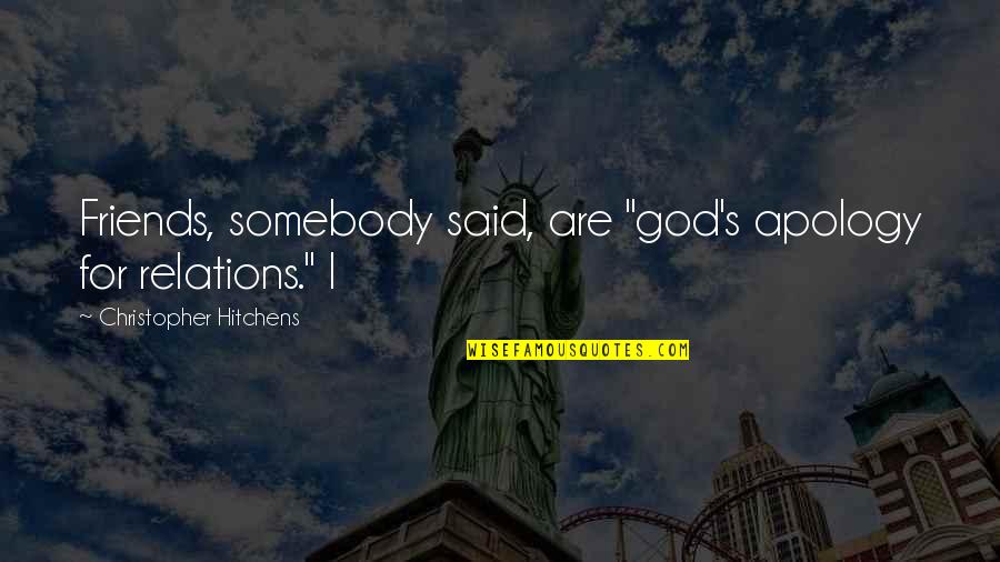The Best Apology Quotes By Christopher Hitchens: Friends, somebody said, are "god's apology for relations." The Best Apology Quotes By Christopher Hitchens: Friends, somebody said, are "god's apology for relations."