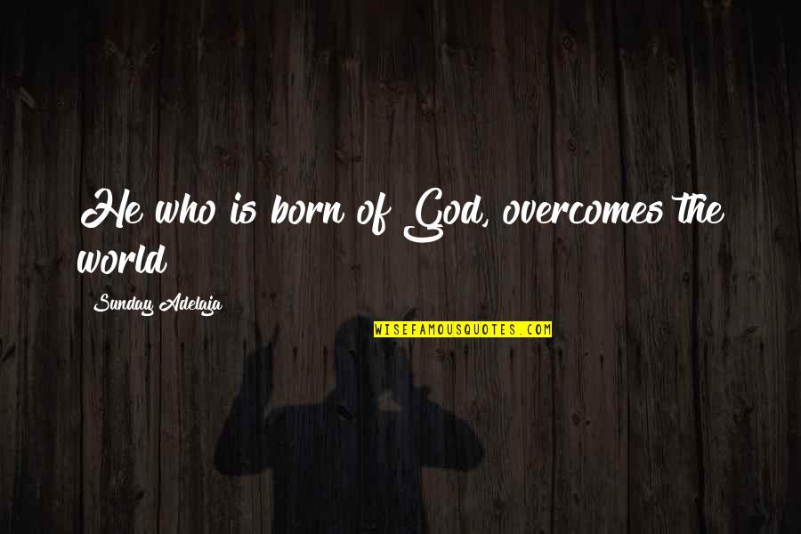 The Best Ari Gold Quotes By Sunday Adelaja: He who is born of God, overcomes the The Best Ari Gold Quotes By Sunday Adelaja: He who is born of God, overcomes the