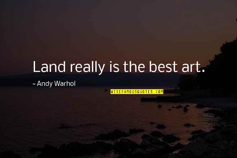 The Best Art Quotes By Andy Warhol: Land really is the best art.