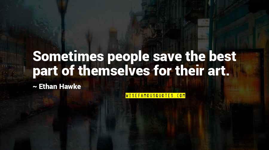 The Best Art Quotes By Ethan Hawke: Sometimes people save the best part of themselves