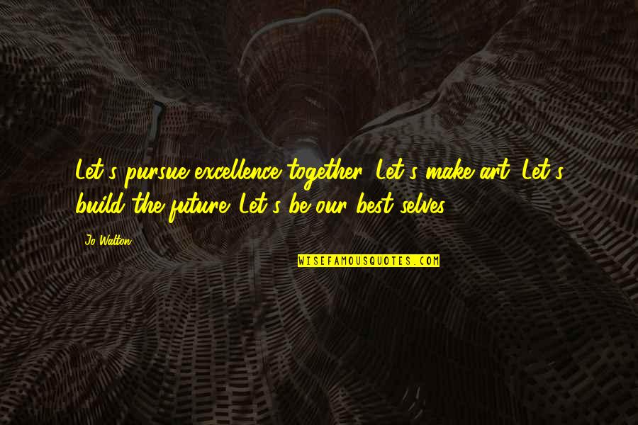 The Best Art Quotes By Jo Walton: Let's pursue excellence together. Let's make art. Let's