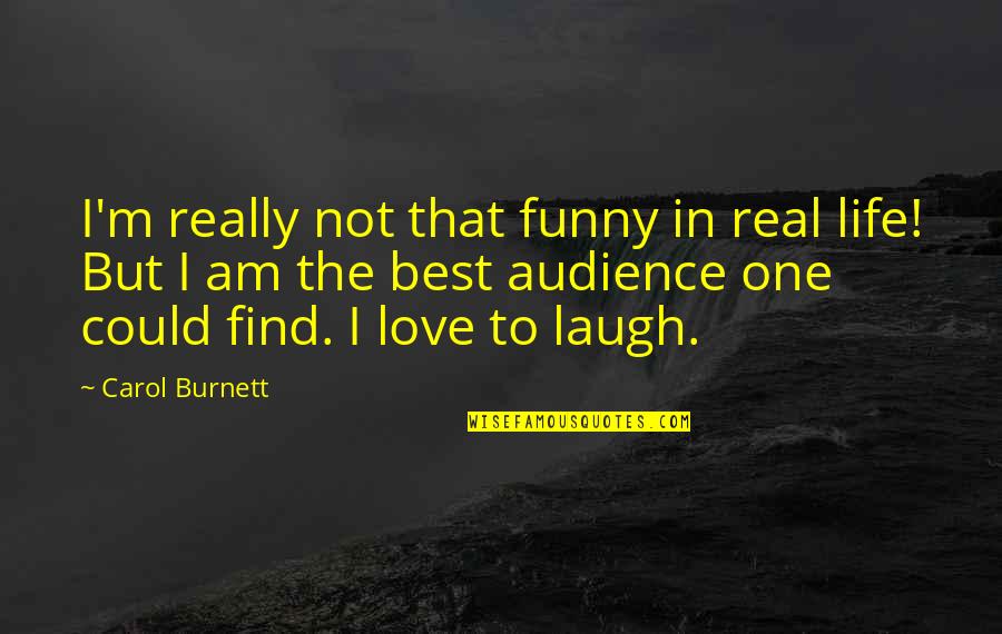 The Best Audience Quotes By Carol Burnett: I'm really not that funny in real life!