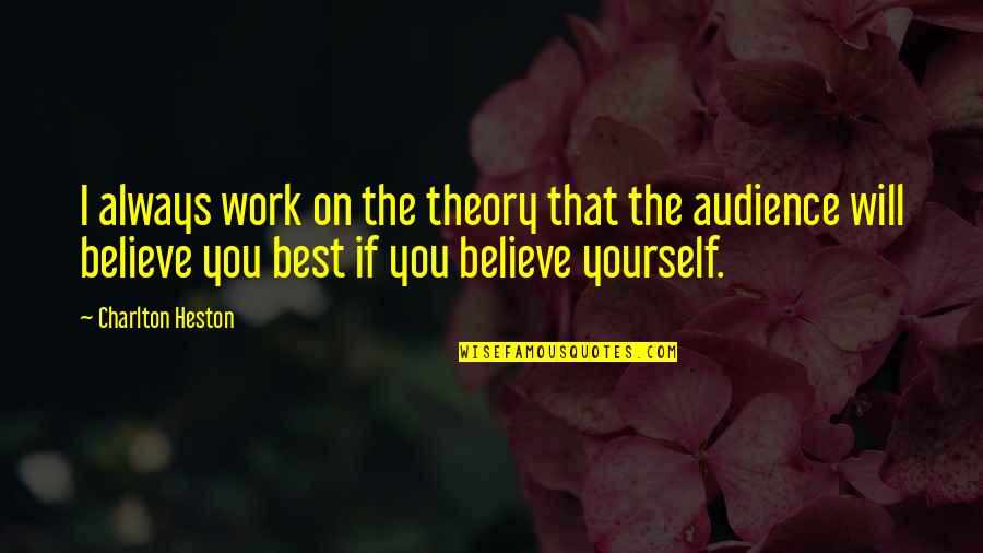 The Best Audience Quotes By Charlton Heston: I always work on the theory that the The Best Audience Quotes By Charlton Heston: I always work on the theory that the