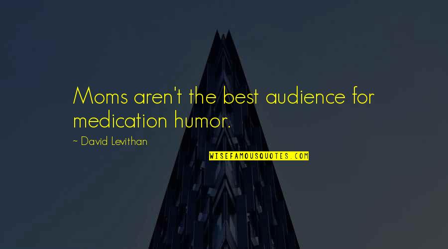 The Best Audience Quotes By David Levithan: Moms aren't the best audience for medication humor. The Best Audience Quotes By David Levithan: Moms aren't the best audience for medication humor.