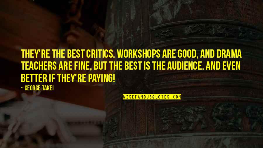 The Best Audience Quotes By George Takei: They're the best critics. Workshops are good, and The Best Audience Quotes By George Takei: They're the best critics. Workshops are good, and