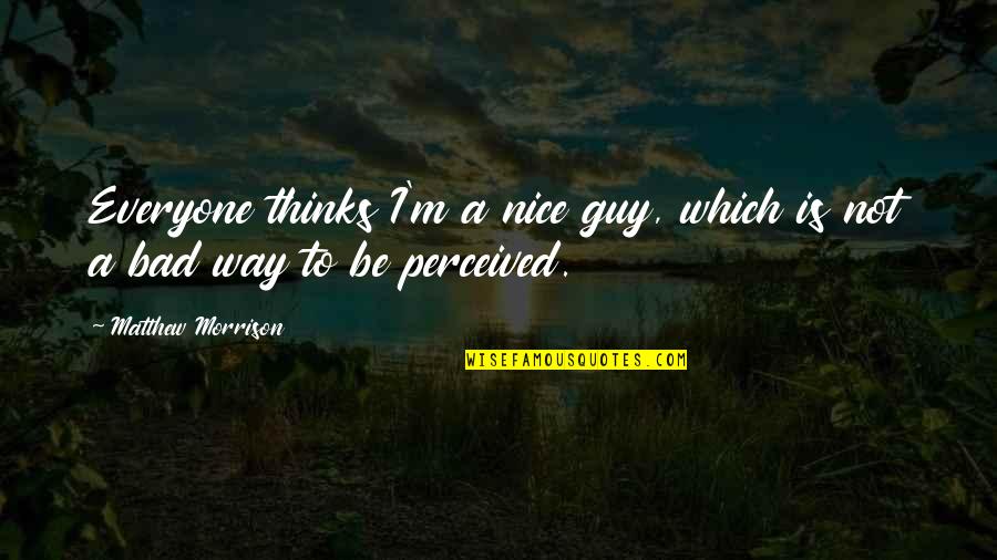 The Best Bad Guy Quotes By Matthew Morrison: Everyone thinks I'm a nice guy, which is