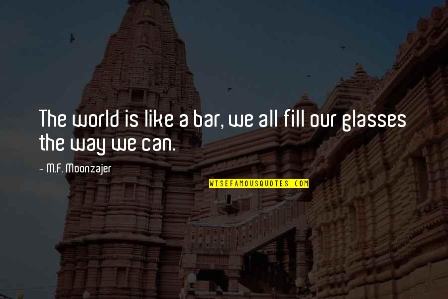 The Best Bar Quotes By M.F. Moonzajer: The world is like a bar, we all