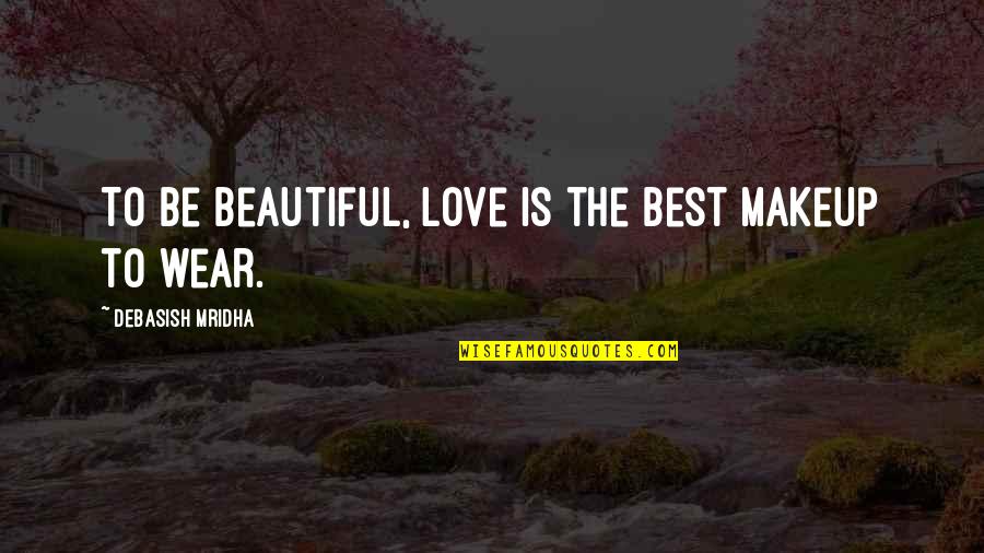 The Best Beautiful Quotes By Debasish Mridha: To be beautiful, love is the best makeup