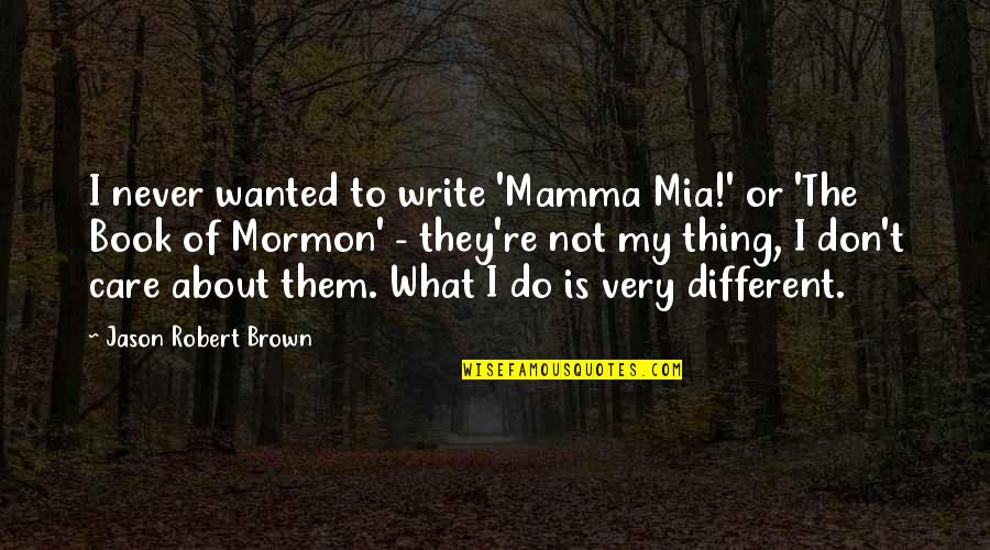 The Best Book Of Mormon Quotes By Jason Robert Brown: I never wanted to write 'Mamma Mia!' or