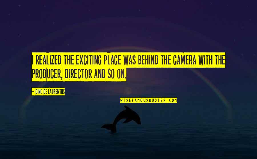 The Best Camera Quotes By Dino De Laurentiis: I realized the exciting place was behind the