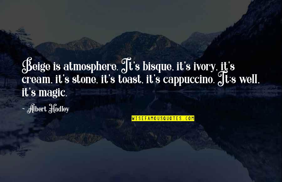 The Best Cappuccino Quotes By Albert Hadley: Beige is atmosphere. It's bisque, it's ivory, it's