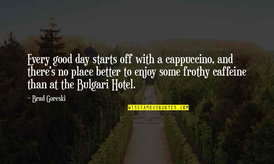 The Best Cappuccino Quotes By Brad Goreski: Every good day starts off with a cappuccino, The Best Cappuccino Quotes By Brad Goreski: Every good day starts off with a cappuccino,