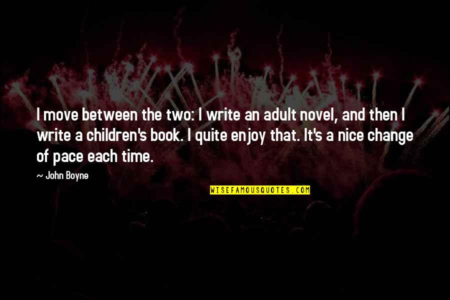 The Best Children's Book Quotes By John Boyne: I move between the two: I write an