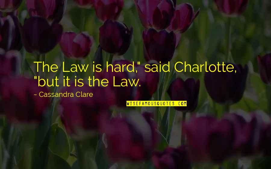 The Best Clockwork Prince Quotes By Cassandra Clare: The Law is hard," said Charlotte, "but it