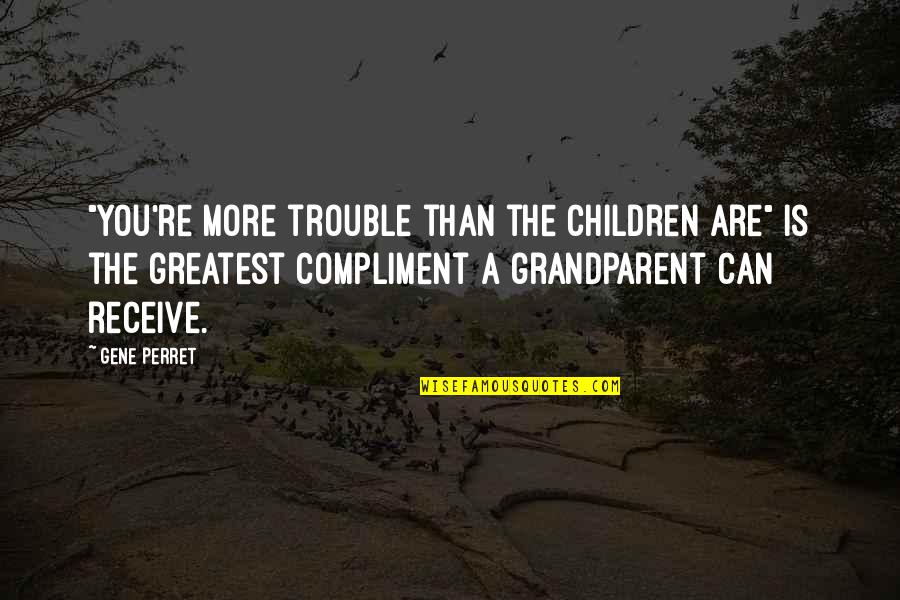 The Best Compliment I Can Receive Quotes By Gene Perret: "You're more trouble than the children are" is