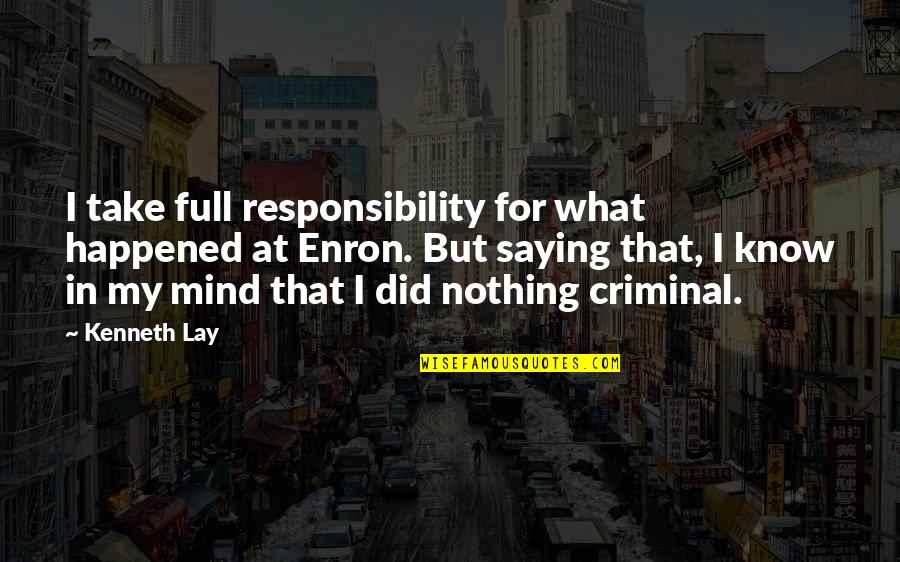 The Best Criminal Mind Quotes By Kenneth Lay: I take full responsibility for what happened at