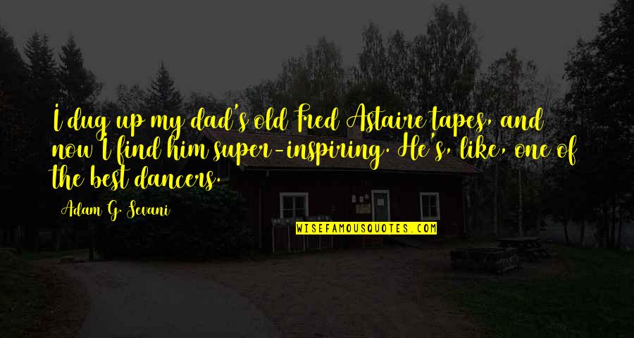 The Best Dad Quotes By Adam G. Sevani: I dug up my dad's old Fred Astaire