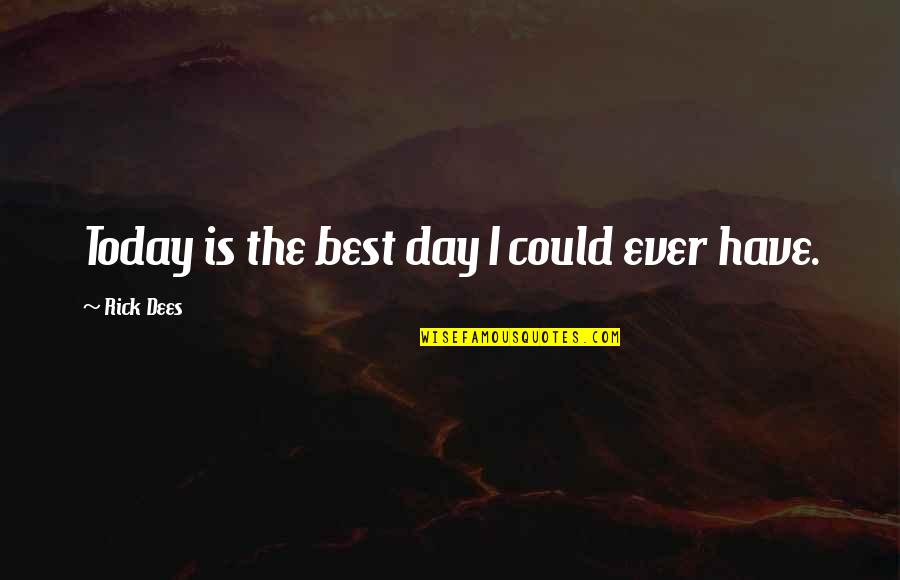 The Best Day Ever Quotes By Rick Dees: Today is the best day I could ever