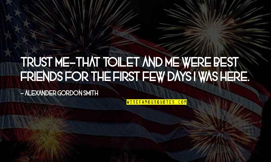 The Best Days Quotes By Alexander Gordon Smith: Trust me-that toilet and me were best friends The Best Days Quotes By Alexander Gordon Smith: Trust me-that toilet and me were best friends