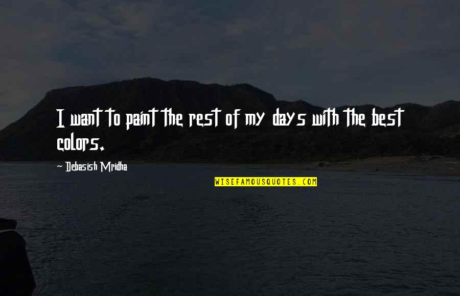The Best Days Quotes By Debasish Mridha: I want to paint the rest of my The Best Days Quotes By Debasish Mridha: I want to paint the rest of my