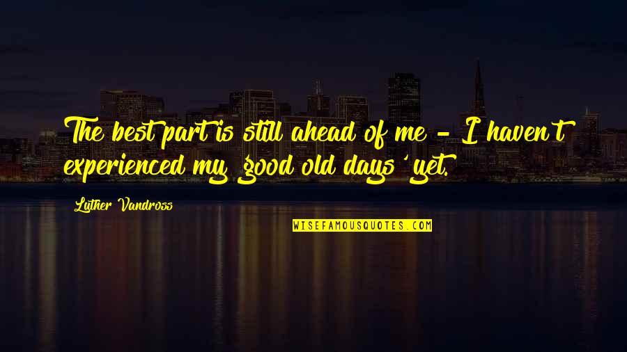 The Best Days Quotes By Luther Vandross: The best part is still ahead of me The Best Days Quotes By Luther Vandross: The best part is still ahead of me