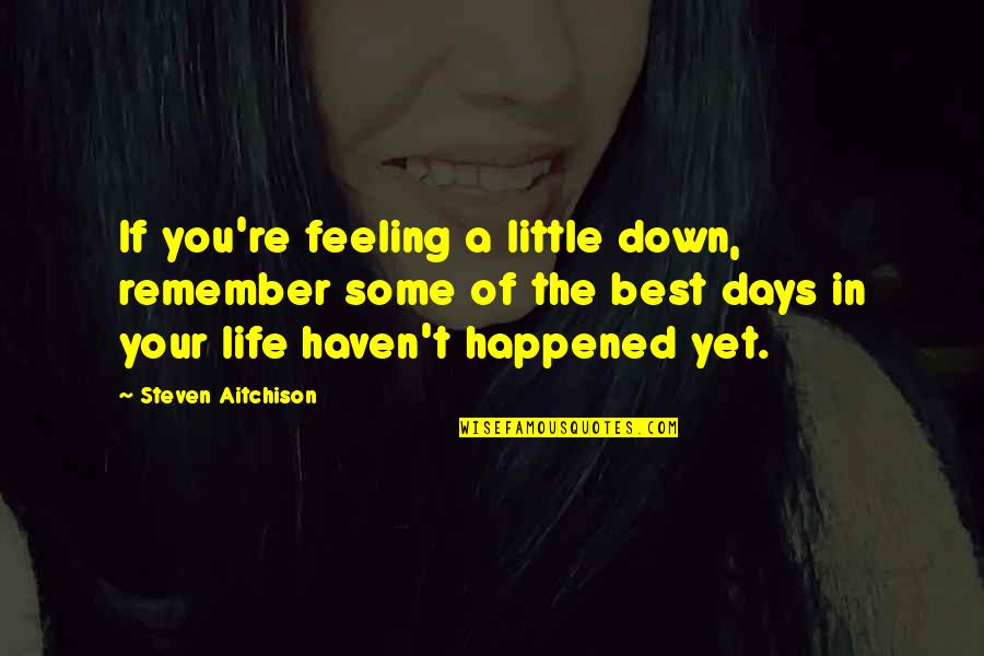 The Best Days Quotes By Steven Aitchison: If you're feeling a little down, remember some The Best Days Quotes By Steven Aitchison: If you're feeling a little down, remember some