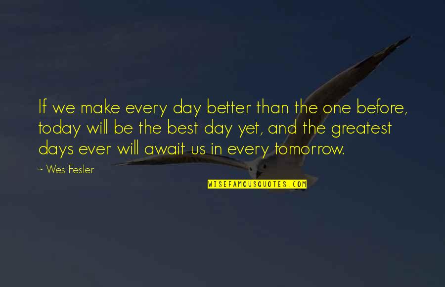 The Best Days Quotes By Wes Fesler: If we make every day better than the The Best Days Quotes By Wes Fesler: If we make every day better than the