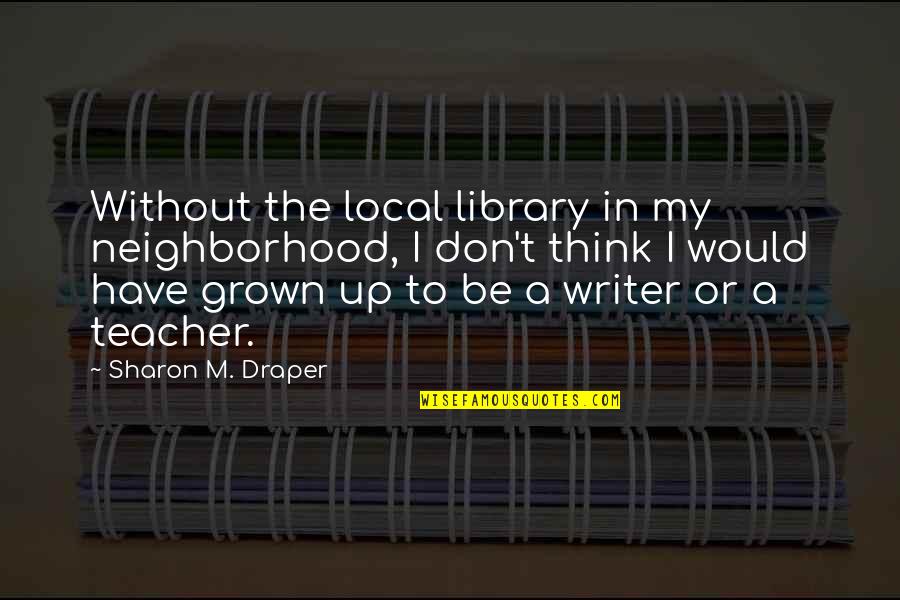 The Best Don Draper Quotes By Sharon M. Draper: Without the local library in my neighborhood, I