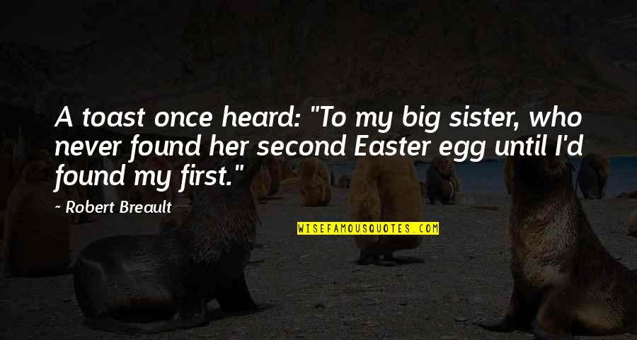 The Best Easter Quotes By Robert Breault: A toast once heard: "To my big sister,