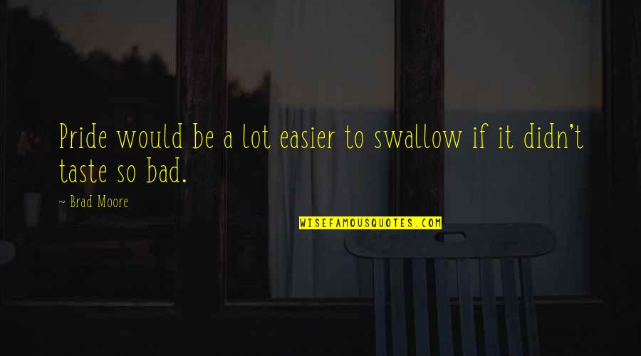 The Best Ego Quotes By Brad Moore: Pride would be a lot easier to swallow