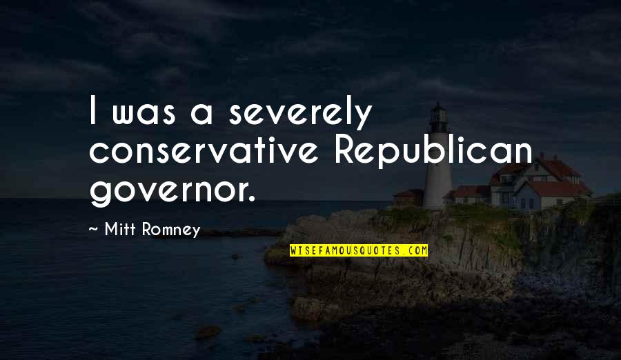 The Best Election Quotes By Mitt Romney: I was a severely conservative Republican governor. The Best Election Quotes By Mitt Romney: I was a severely conservative Republican governor.