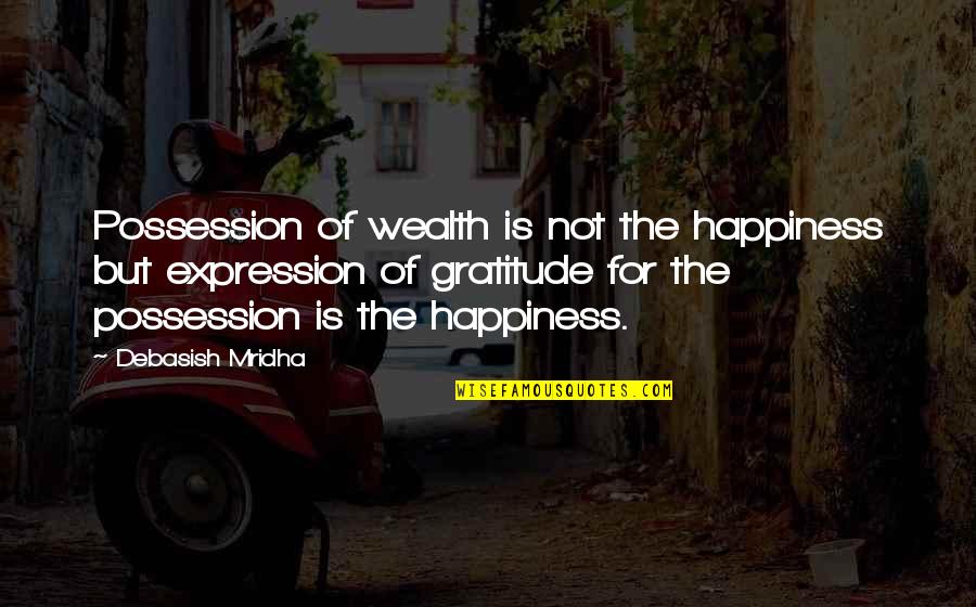 The Best Expression Of Love Quotes By Debasish Mridha: Possession of wealth is not the happiness but