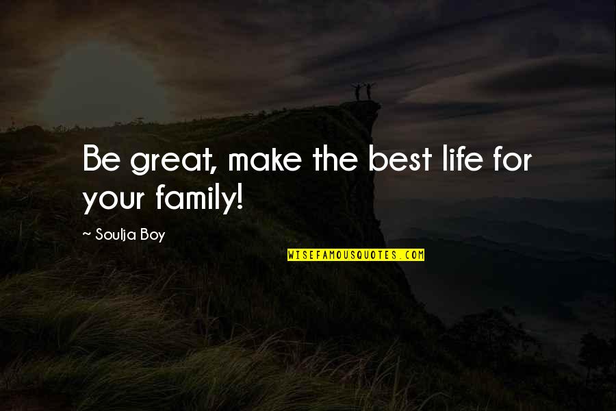 The Best Family Quotes By Soulja Boy: Be great, make the best life for your