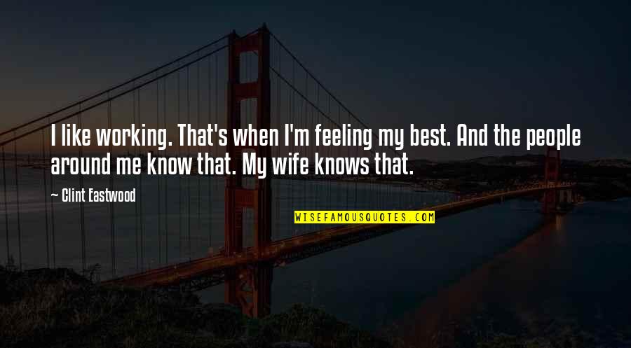 The Best Feeling Quotes By Clint Eastwood: I like working. That's when I'm feeling my The Best Feeling Quotes By Clint Eastwood: I like working. That's when I'm feeling my