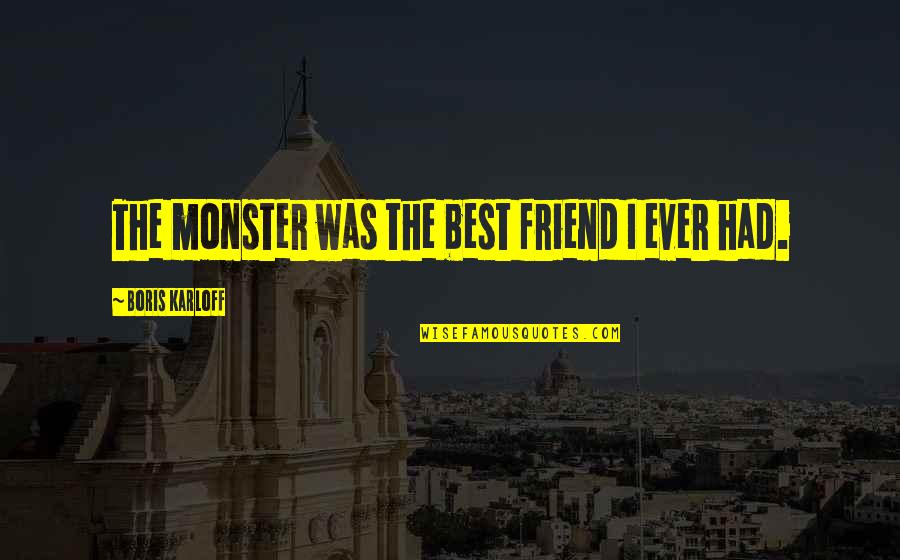 The Best Friend Ever Quotes By Boris Karloff: The monster was the best friend I ever
