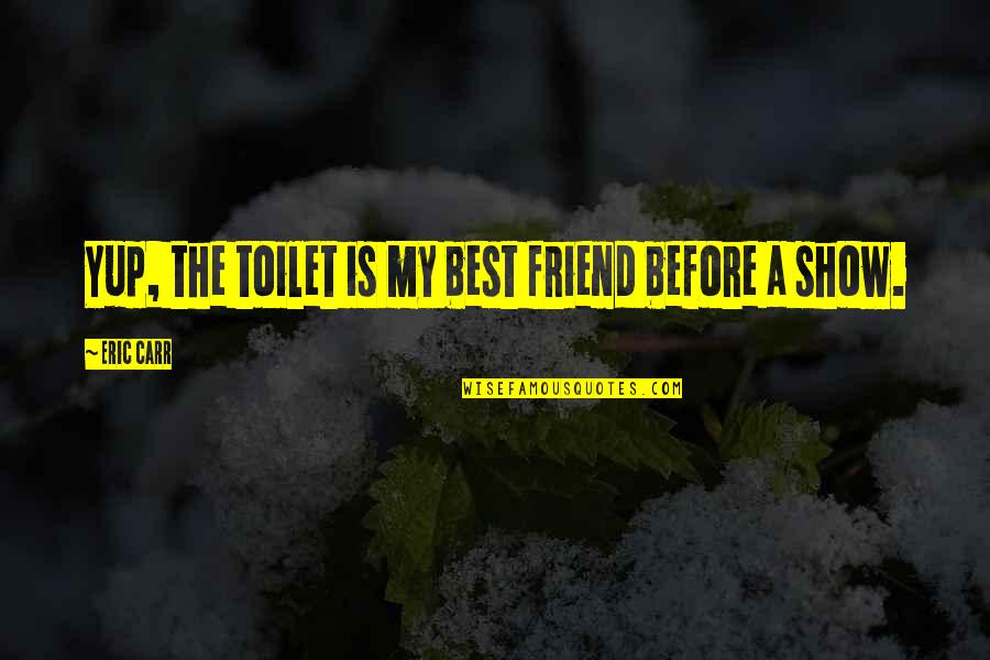 The Best Friend Quotes By Eric Carr: Yup, the toilet is my best friend before