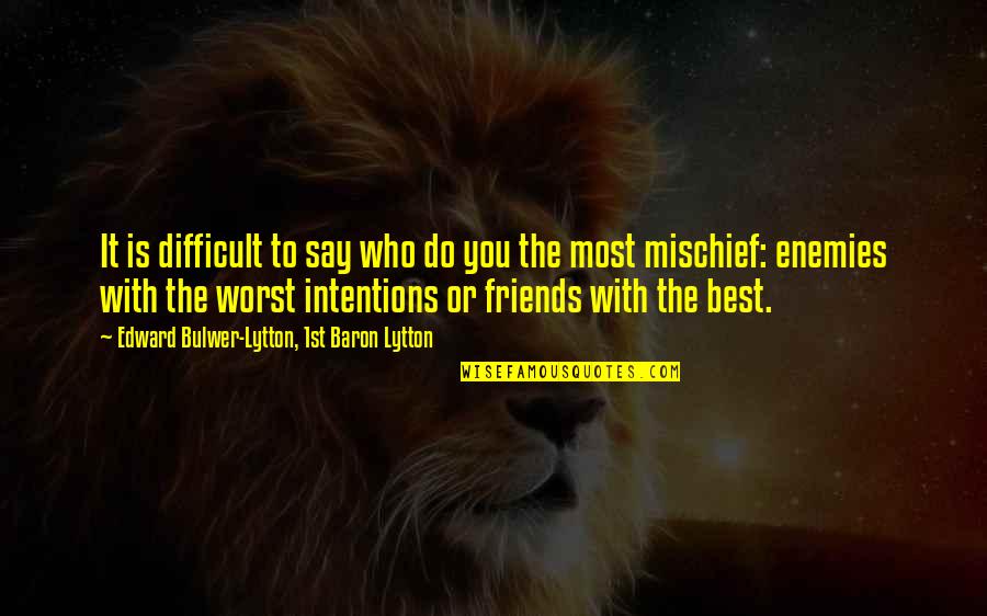 The Best Friends Quotes By Edward Bulwer-Lytton, 1st Baron Lytton: It is difficult to say who do you