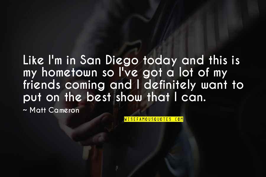 The Best Friends Quotes By Matt Cameron: Like I'm in San Diego today and this