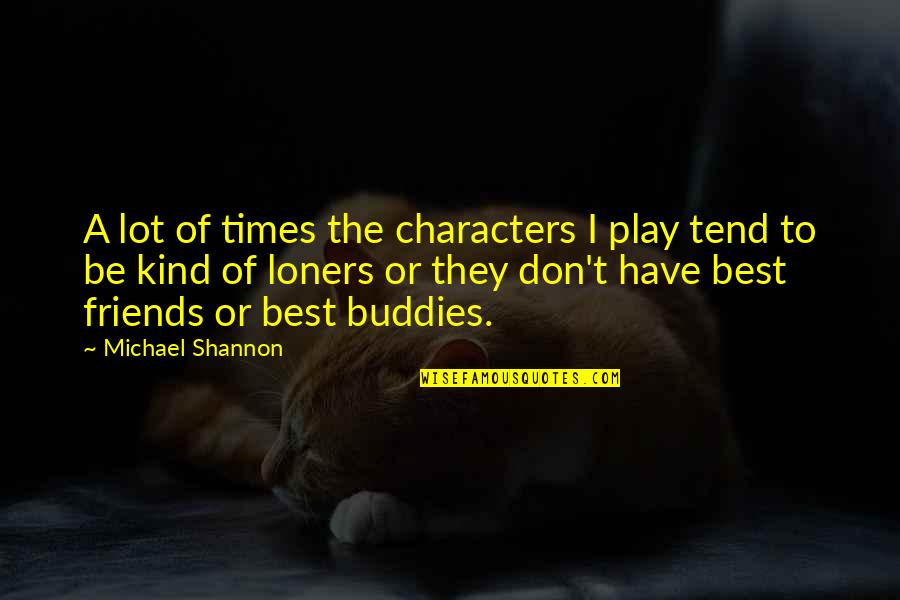The Best Friends Quotes By Michael Shannon: A lot of times the characters I play