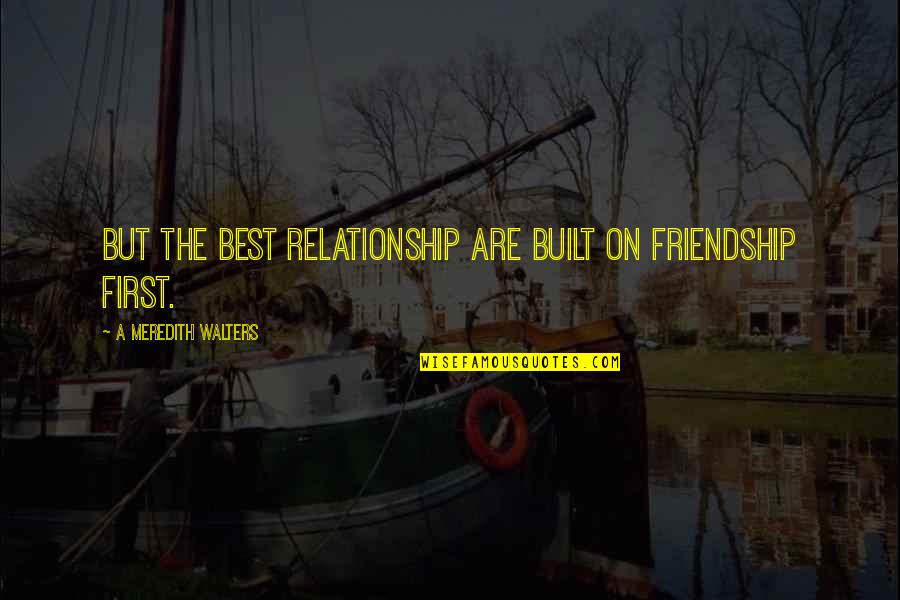 The Best Friendship Quotes By A Meredith Walters: But the best relationship are built on friendship